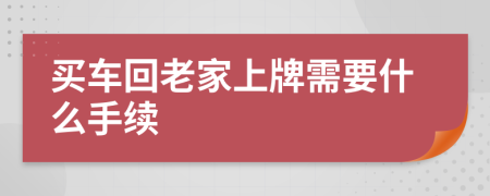 买车回老家上牌需要什么手续