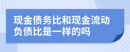 现金债务比和现金流动负债比是一样的吗