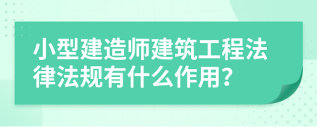 小型建造师建筑工程法律法规有什么作用？