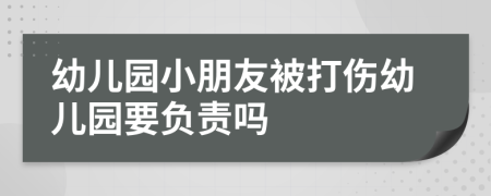 幼儿园小朋友被打伤幼儿园要负责吗