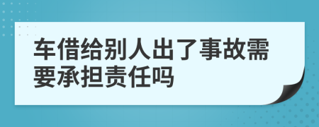 车借给别人出了事故需要承担责任吗