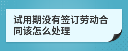 试用期没有签订劳动合同该怎么处理