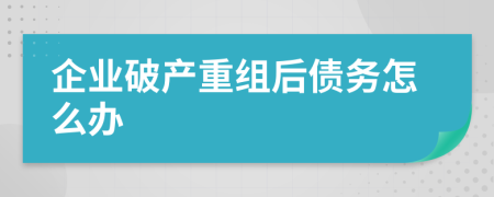 企业破产重组后债务怎么办