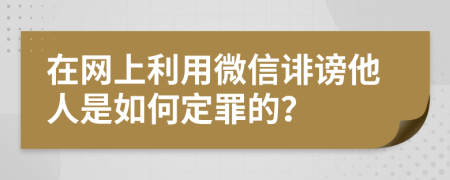 在网上利用微信诽谤他人是如何定罪的？