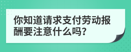 你知道请求支付劳动报酬要注意什么吗？