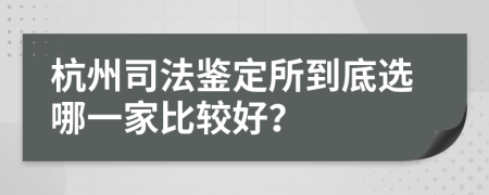 杭州司法鉴定所到底选哪一家比较好？