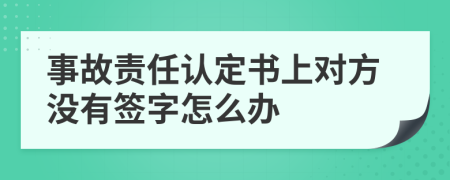 事故责任认定书上对方没有签字怎么办