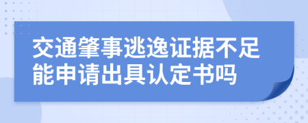 交通肇事逃逸证据不足能申请出具认定书吗