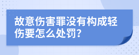 故意伤害罪没有构成轻伤要怎么处罚？