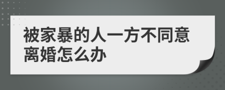 被家暴的人一方不同意离婚怎么办