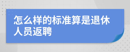 怎么样的标准算是退休人员返聘