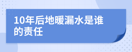 10年后地暖漏水是谁的责任