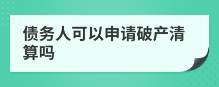 债务人可以申请破产清算吗