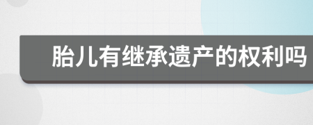 胎儿有继承遗产的权利吗