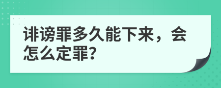 诽谤罪多久能下来，会怎么定罪？