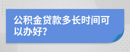 公积金贷款多长时间可以办好？