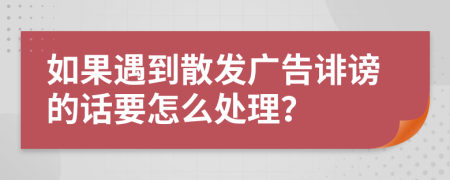 如果遇到散发广告诽谤的话要怎么处理？