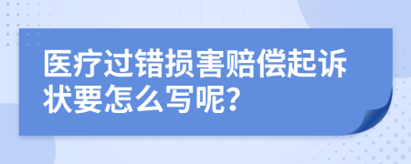 医疗过错损害赔偿起诉状要怎么写呢？