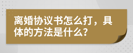 离婚协议书怎么打，具体的方法是什么？