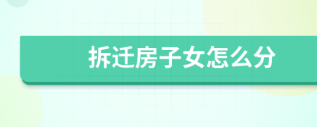 拆迁房子女怎么分