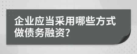 企业应当采用哪些方式做债务融资？