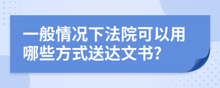 一般情况下法院可以用哪些方式送达文书?