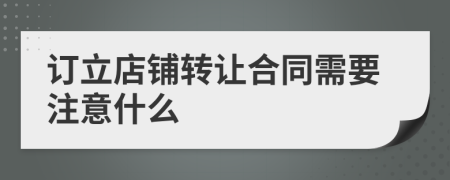 订立店铺转让合同需要注意什么