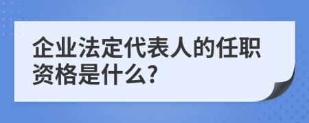 企业法定代表人的任职资格是什么?