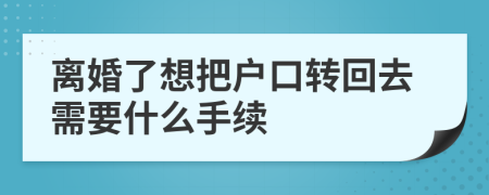 离婚了想把户口转回去需要什么手续