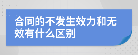 合同的不发生效力和无效有什么区别