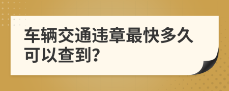 车辆交通违章最快多久可以查到？