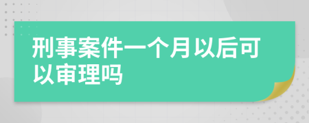 刑事案件一个月以后可以审理吗