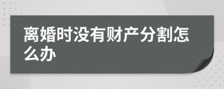 离婚时没有财产分割怎么办