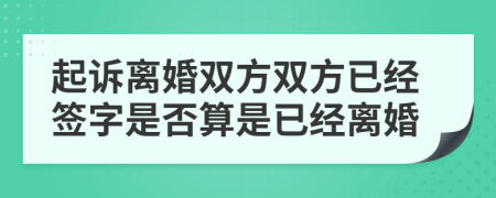 起诉离婚双方双方已经签字是否算是已经离婚