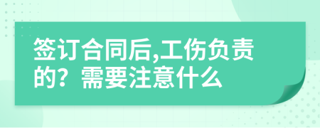 签订合同后,工伤负责的？需要注意什么