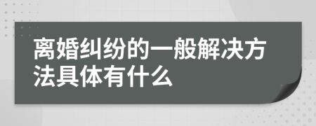 离婚纠纷的一般解决方法具体有什么