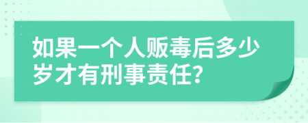 如果一个人贩毒后多少岁才有刑事责任？