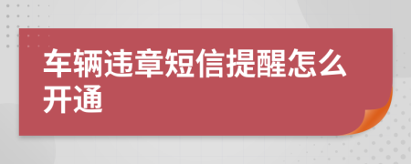 车辆违章短信提醒怎么开通