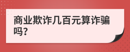 商业欺诈几百元算诈骗吗？