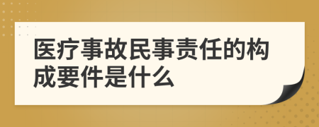 医疗事故民事责任的构成要件是什么