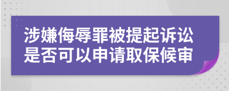 涉嫌侮辱罪被提起诉讼是否可以申请取保候审