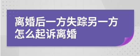 离婚后一方失踪另一方怎么起诉离婚