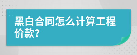 黑白合同怎么计算工程价款？