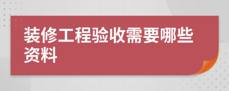 装修工程验收需要哪些资料