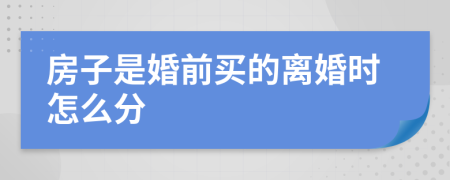 房子是婚前买的离婚时怎么分