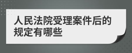 人民法院受理案件后的规定有哪些