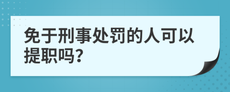 免于刑事处罚的人可以提职吗？