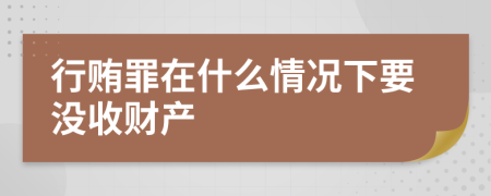 行贿罪在什么情况下要没收财产
