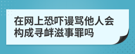 在网上恐吓谩骂他人会构成寻衅滋事罪吗