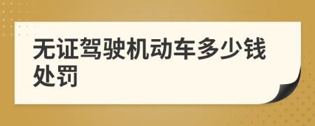 无证驾驶机动车多少钱处罚